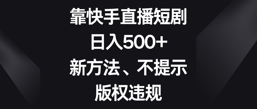 靠快手直播短剧，日入500+，新方法、不提示版权违规