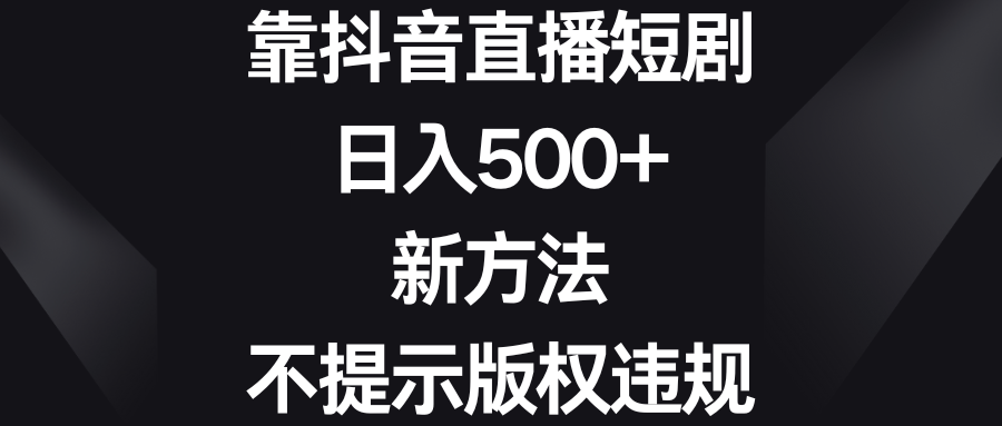 靠抖音直播短剧，日入500+，新方法、不提示版权违规